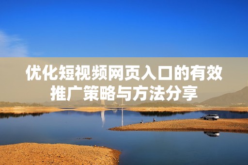 優(yōu)化短視頻網(wǎng)頁(yè)入口的有效推廣策略與方法分享