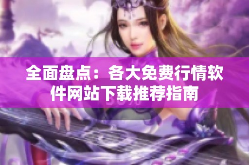 全面盤點(diǎn)：各大免費(fèi)行情軟件網(wǎng)站下載推薦指南