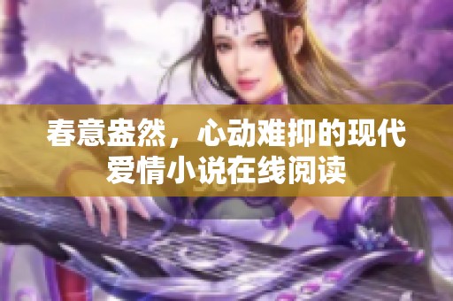春意盎然，心動難抑的現(xiàn)代愛情小說在線閱讀
