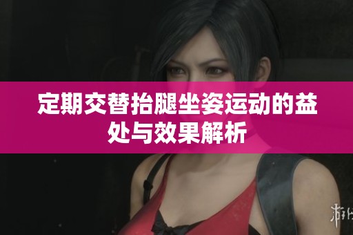 定期交替抬腿坐姿運動的益處與效果解析