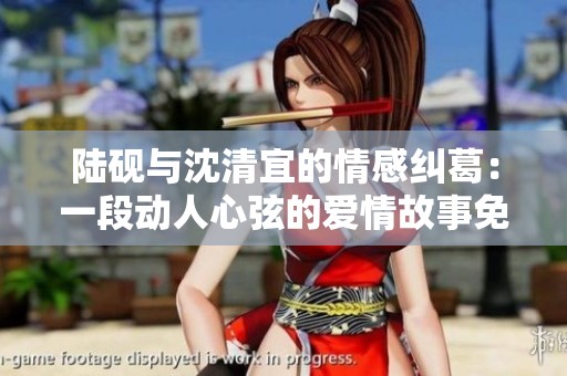 陸硯與沈清宜的情感糾葛：一段動人心弦的愛情故事免費(fèi)閱讀