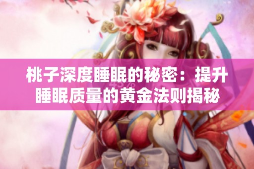 桃子深度睡眠的秘密：提升睡眠質(zhì)量的黃金法則揭秘