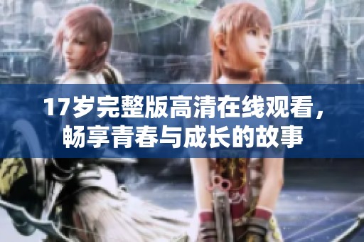 17歲完整版高清在線觀看，暢享青春與成長的故事