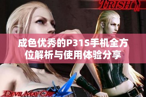 成色優(yōu)秀的P31S手機全方位解析與使用體驗分享