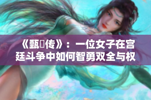 《甄嬛傳》：一位女子在宮廷斗爭中如何智勇雙全與權謀博弈