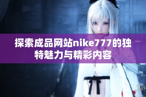 探索成品網(wǎng)站nike777的獨(dú)特魅力與精彩內(nèi)容