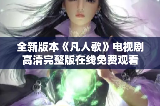 全新版本《凡人歌》電視劇高清完整版在線免費觀看 全新版本《凡人歌》電視劇高清完整版在線免費觀看