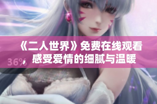 《二人世界》免費在線觀看，感受愛情的細膩與溫暖