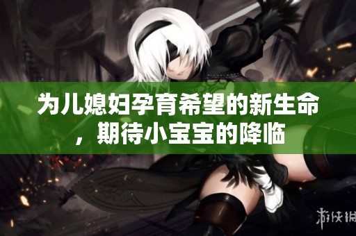 為兒媳婦孕育希望的新生命，期待小寶寶的降臨