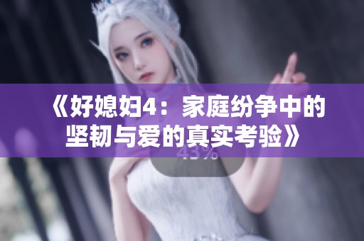 《好媳婦4：家庭紛爭(zhēng)中的堅(jiān)韌與愛(ài)的真實(shí)考驗(yàn)》