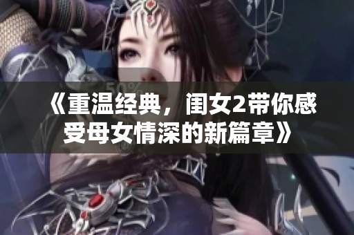《重溫經(jīng)典，閨女2帶你感受母女情深的新篇章》