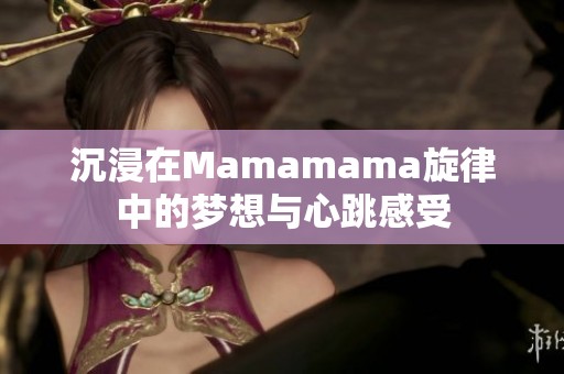 沉浸在Mamamama旋律中的夢(mèng)想與心跳感受