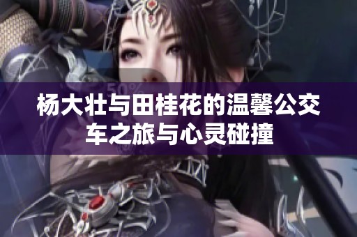 楊大壯與田桂花的溫馨公交車(chē)之旅與心靈碰撞