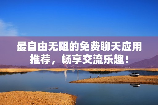 最自由無阻的免費聊天應用推薦，暢享交流樂趣！