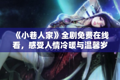 《小巷人家》全劇免費(fèi)在線看，感受人情冷暖與溫馨歲月