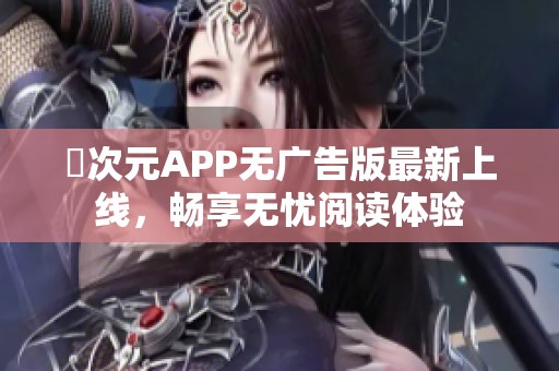 囧次元APP無(wú)廣告版最新上線，暢享無(wú)憂閱讀體驗(yàn)