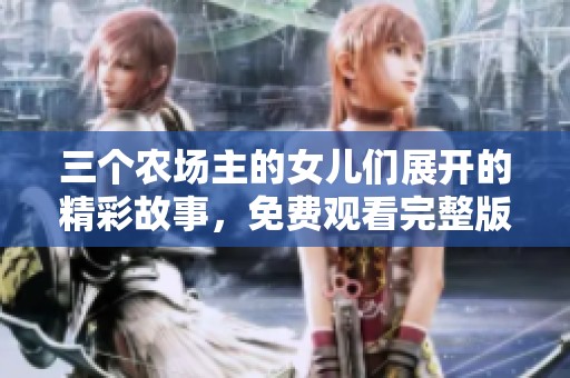 三個(gè)農(nóng)場主的女兒們展開的精彩故事，免費(fèi)觀看完整版！