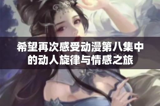 希望再次感受動漫第八集中的動人旋律與情感之旅