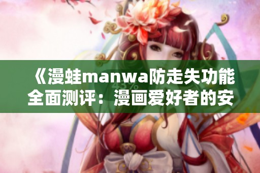 《漫蛙manwa防走失功能全面測(cè)評(píng)：漫畫(huà)愛(ài)好者的安心選擇》
