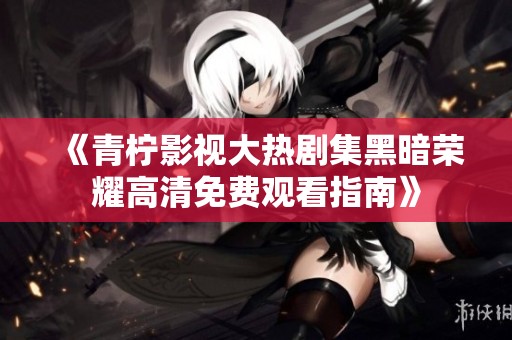《青檸影視大熱劇集黑暗榮耀高清免費(fèi)觀看指南》