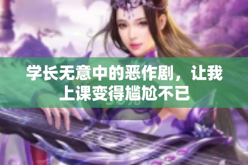 學(xué)長無意中的惡作劇，讓我上課變得尷尬不已