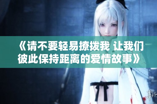 《請不要輕易撩撥我 讓我們彼此保持距離的愛情故事》