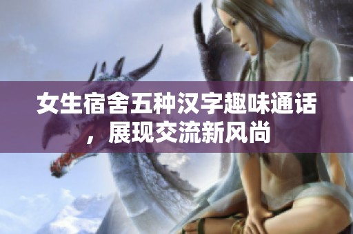 女生宿舍五種漢字趣味通話，展現(xiàn)交流新風(fēng)尚