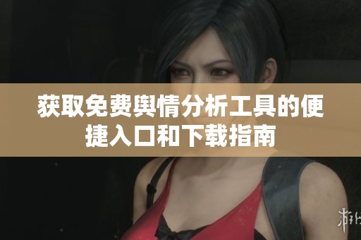 獲取免費(fèi)輿情分析工具的便捷入口和下載指南