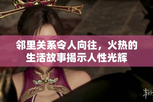 鄰里關(guān)系令人向往，火熱的生活故事揭示人性光輝