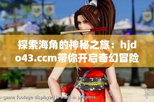 探索海角的神秘之旅：hjdo43.ccm帶你開啟奇幻冒險