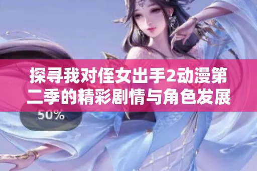 探尋我對侄女出手2動漫第二季的精彩劇情與角色發(fā)展之旅