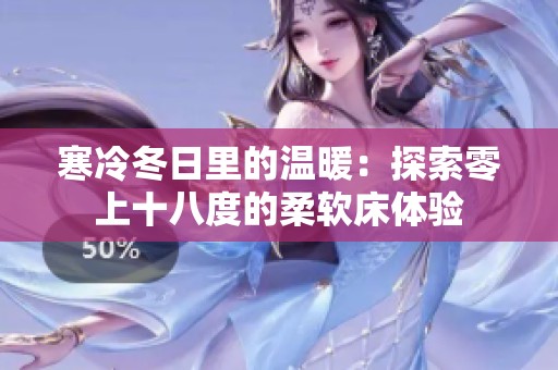 寒冷冬日里的溫暖：探索零上十八度的柔軟床體驗(yàn)