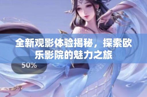 全新觀影體驗(yàn)揭秘，探索歐樂影院的魅力之旅
