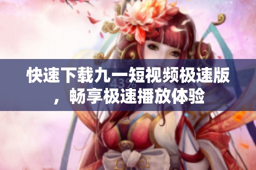 快速下載九一短視頻極速版，暢享極速播放體驗
