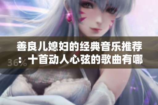 善良兒媳婦的經(jīng)典音樂(lè)推薦：十首動(dòng)人心弦的歌曲有哪些