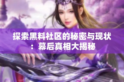 探索黑料社區(qū)的秘密與現(xiàn)狀：幕后真相大揭秘