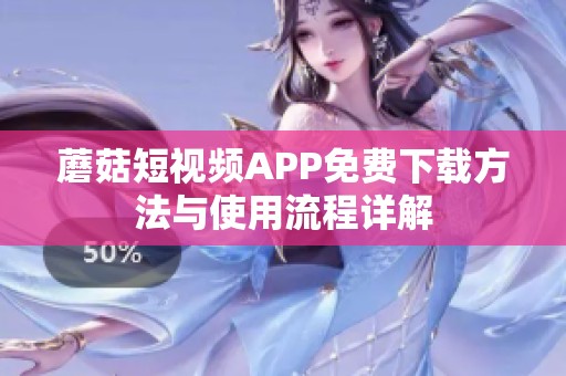 蘑菇短視頻APP免費(fèi)下載方法與使用流程詳解