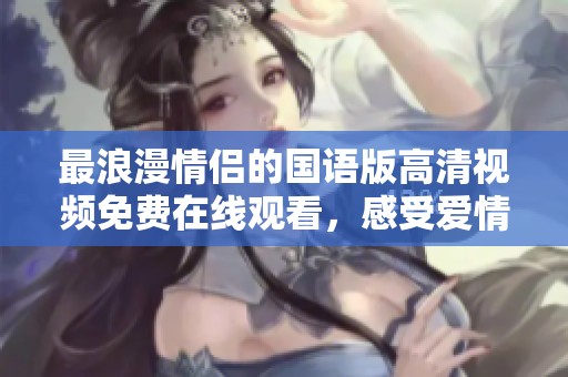 最浪漫情侶的國語版高清視頻免費(fèi)在線觀看，感受愛情的美好