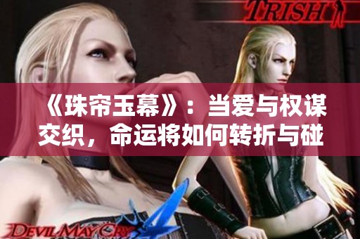 《珠簾玉幕》：當(dāng)愛(ài)與權(quán)謀交織，命運(yùn)將如何轉(zhuǎn)折與碰撞