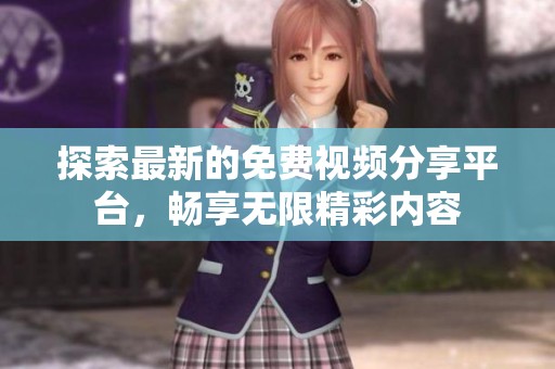 探索最新的免費視頻分享平臺，暢享無限精彩內(nèi)容