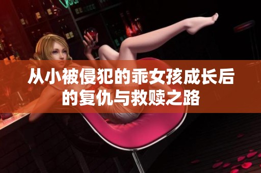 從小被侵犯的乖女孩成長后的復(fù)仇與救贖之路