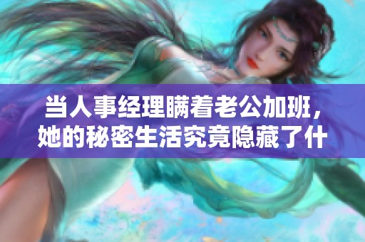 當(dāng)人事經(jīng)理瞞著老公加班，她的秘密生活究竟隱藏了什么呢