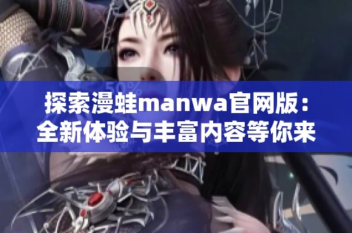 探索漫蛙manwa官網(wǎng)版：全新體驗(yàn)與豐富內(nèi)容等你來發(fā)現(xiàn)