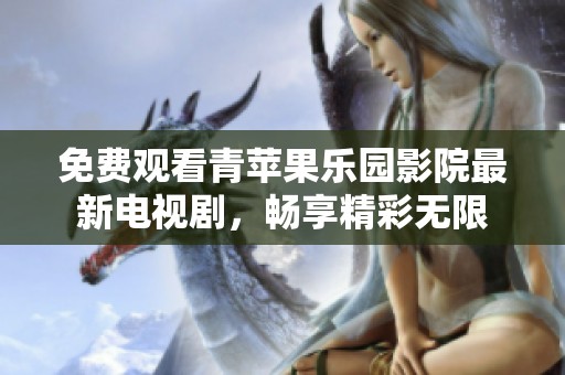 免費(fèi)觀看青蘋果樂(lè)園影院最新電視劇，暢享精彩無(wú)限