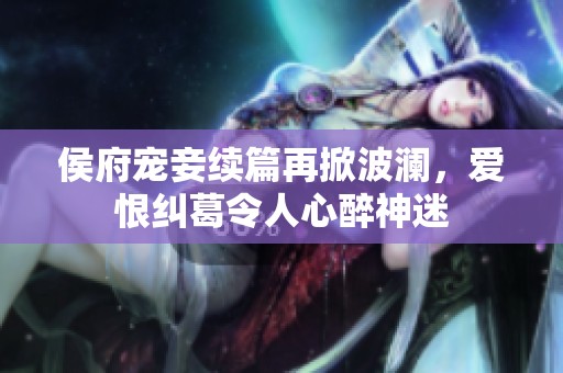 侯府寵妾續(xù)篇再掀波瀾，愛(ài)恨糾葛令人心醉神迷