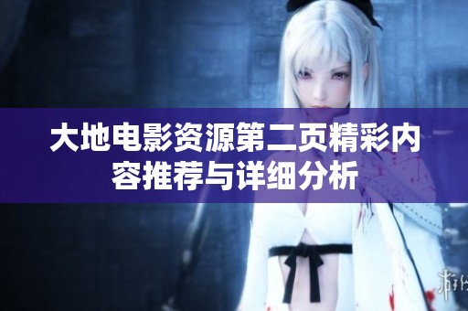 大地電影資源第二頁(yè)精彩內(nèi)容推薦與詳細(xì)分析