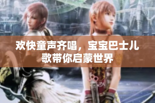 歡快童聲齊唱，寶寶巴士兒歌帶你啟蒙世界