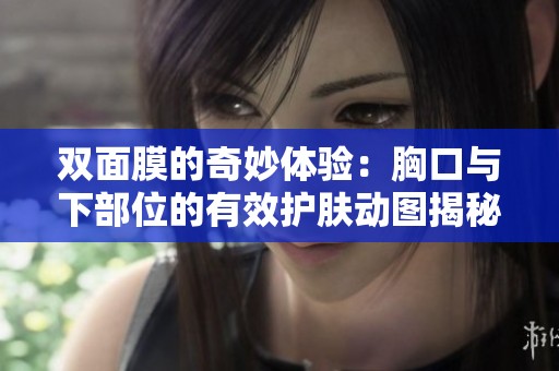 雙面膜的奇妙體驗：胸口與下部位的有效護(hù)膚動圖揭秘
