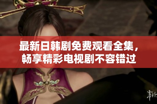 最新日韓劇免費(fèi)觀看全集，暢享精彩電視劇不容錯(cuò)過(guò)