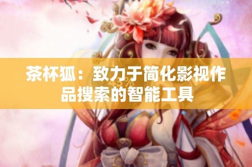 茶杯狐：致力于簡化影視作品搜索的智能工具